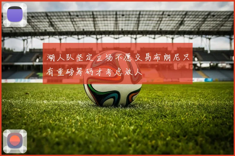 湖人队坚定立场不愿交易布朗尼只有重磅筹码才考虑放人