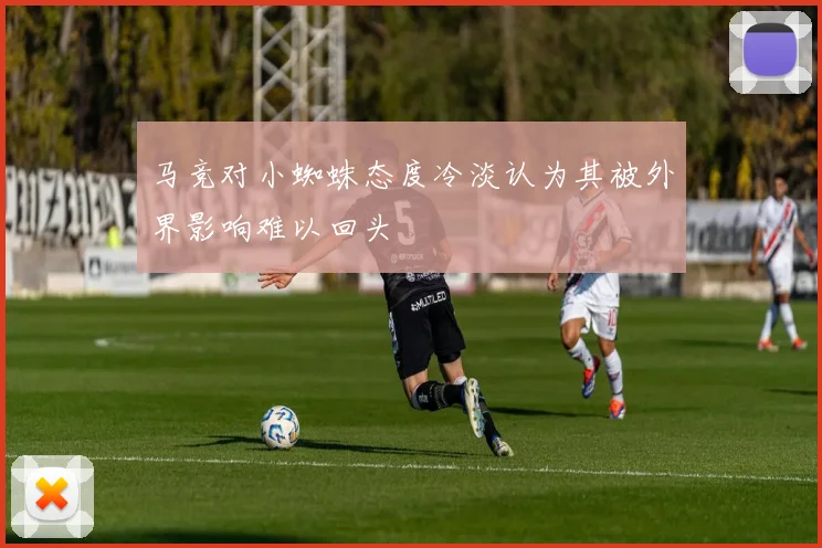马竞对小蜘蛛态度冷淡认为其被外界影响难以回头